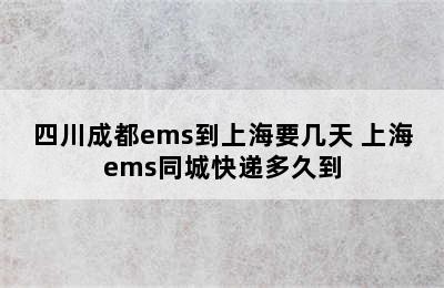 四川成都ems到上海要几天 上海ems同城快递多久到